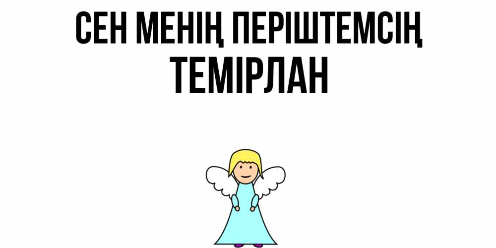 Күн сайын ашық хат с именем, ТЕМІРЛАН Сен менің періштемсің ангел Онлайн тегін жүктеп алу тілектері бар керемет карта 