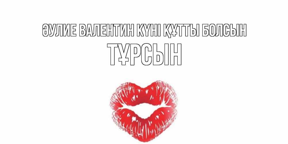 Күн сайын ашық хат с именем, ТҰРСЫН Әулие Валентин күні құтты болсын поцелуй на валентинке с именем Онлайн тегін жүктеп алу тілектері бар керемет карта 