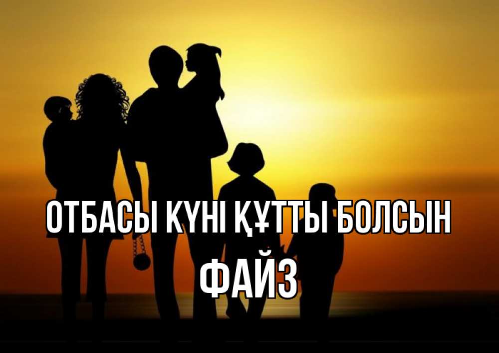 Күн сайын ашық хат с именем, ФАЙЗ отбасы күні құтты болсын Семья, закат, мама, папа, дети Онлайн тегін жүктеп алу тілектері бар керемет карта 