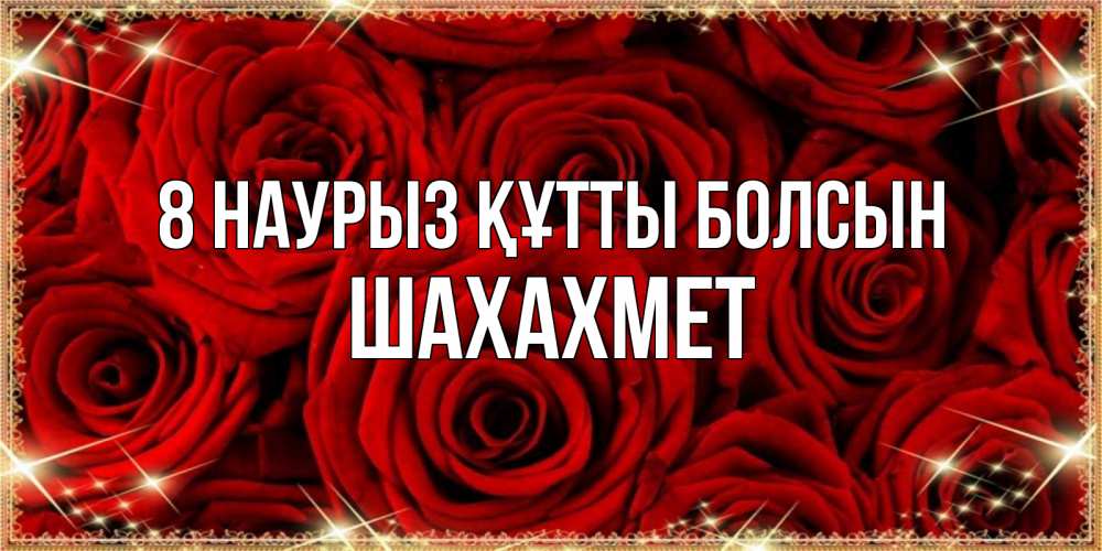 Күн сайын ашық хат с именем, ШАХАХМЕТ 8 наурыз құтты болсын открытка для любимой Онлайн тегін жүктеп алу тілектері бар керемет карта 