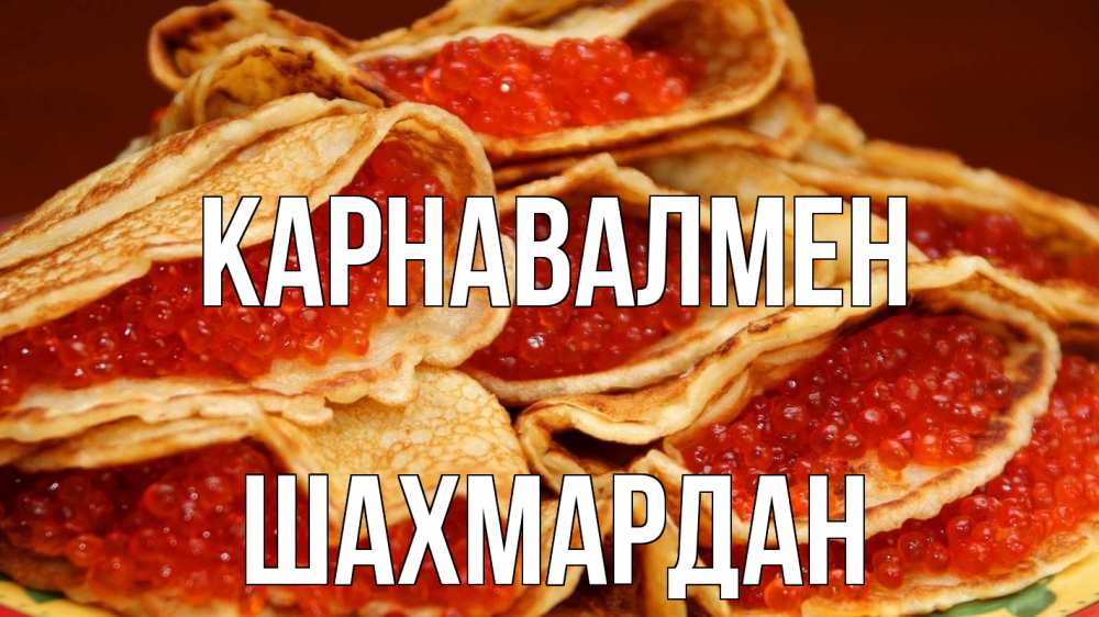 Күн сайын ашық хат с именем, ШАХМАРДАН Карнавалмен блины Онлайн тегін жүктеп алу тілектері бар керемет карта 
