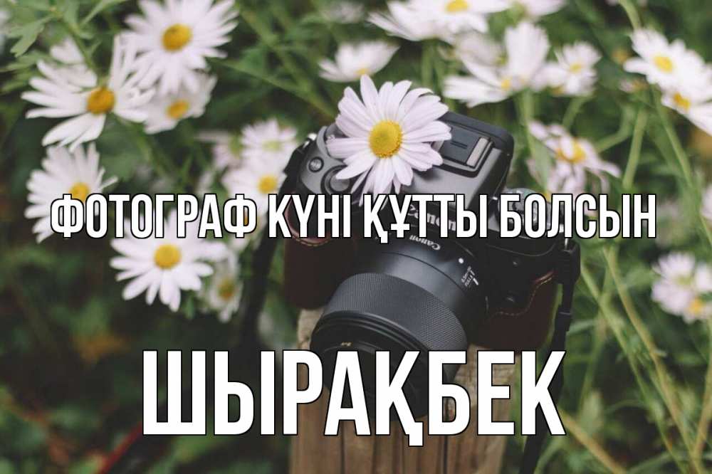 Күн сайын ашық хат с именем, ШЫРАҚБЕК Фотограф күні құтты болсын с днем фотографа Онлайн тегін жүктеп алу тілектері бар керемет карта 