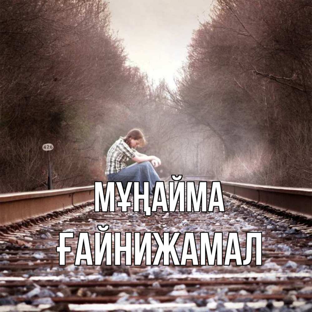Күн сайын ашық хат с именем, ҒАЙНИЖАМАЛ Мұңайма девушка на рельсах Онлайн тегін жүктеп алу тілектері бар керемет карта 