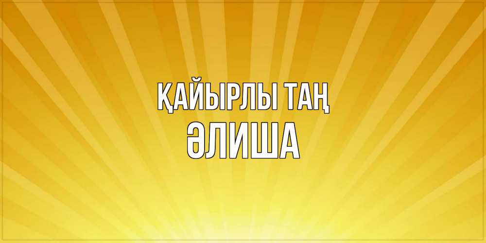 Күн сайын ашық хат с именем, ӘЛИША Қайырлы таң пожелания доброго утра Онлайн тегін жүктеп алу тілектері бар керемет карта 