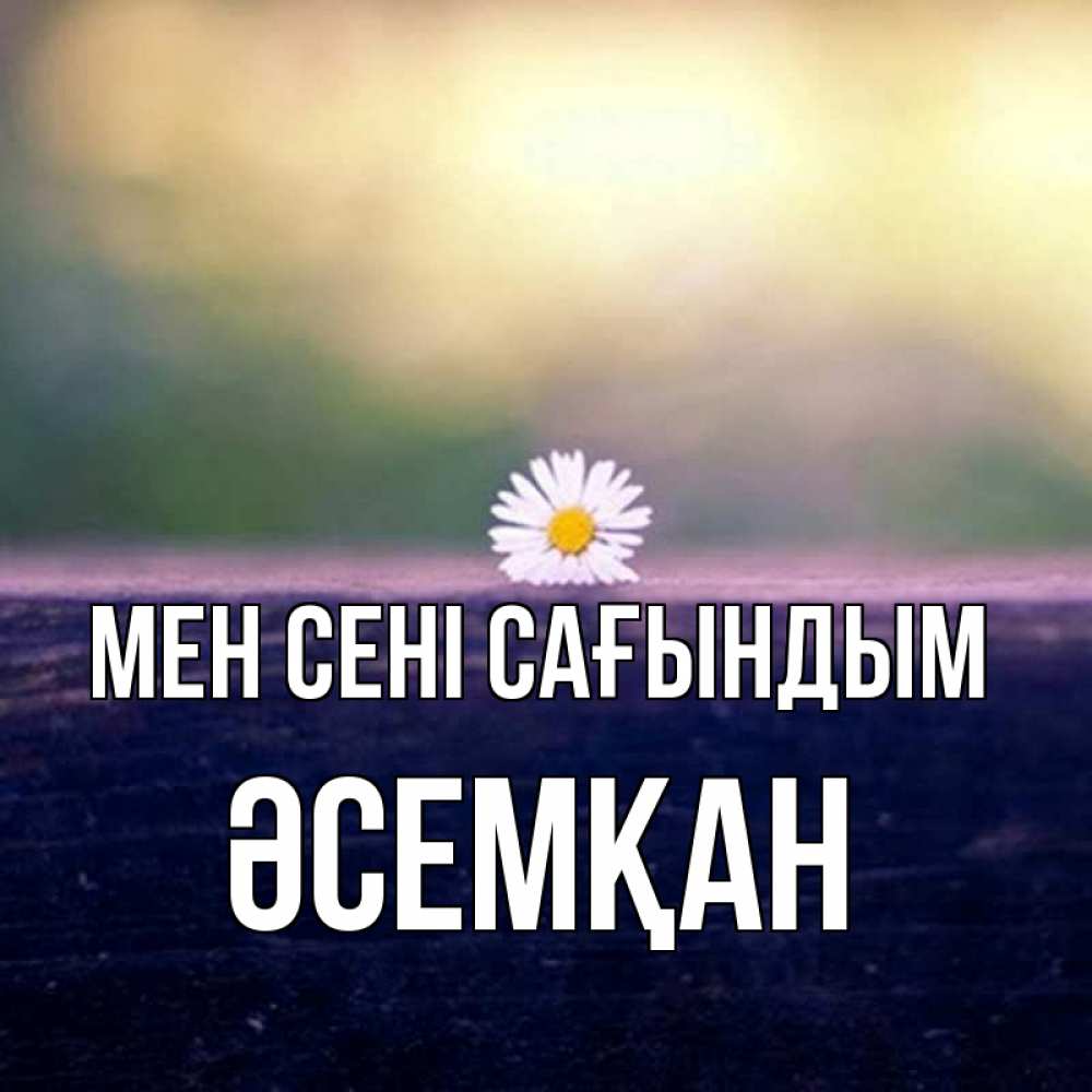 Күн сайын ашық хат с именем, ӘСЕМҚАН Мен сені сағындым приходи в гости Онлайн тегін жүктеп алу тілектері бар керемет карта 