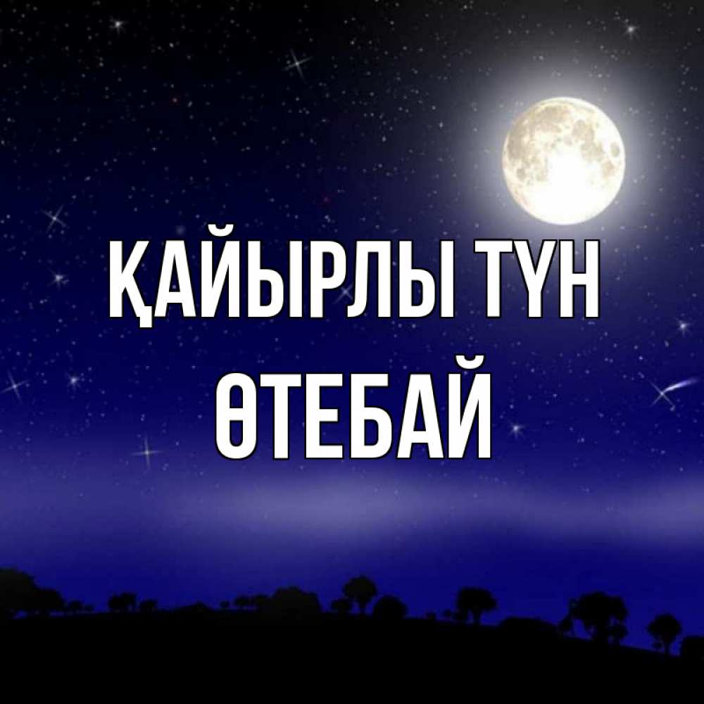Күн сайын ашық хат с именем, ӨТЕБАЙ Қайырлы түн ночное небо и лесная опушка при свете луны Онлайн тегін жүктеп алу тілектері бар керемет карта 