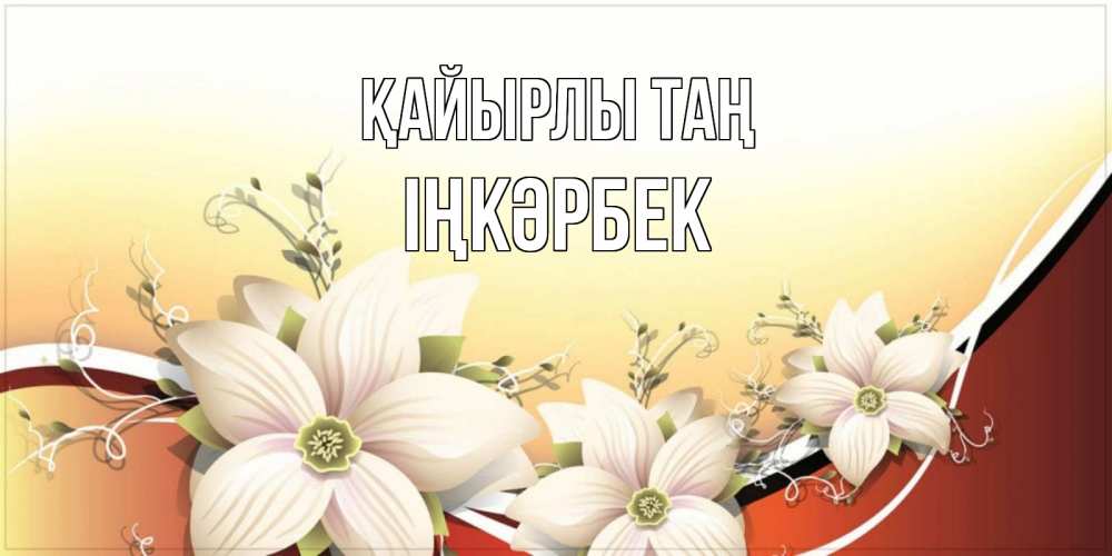 Күн сайын ашық хат с именем, ІҢКӘРБЕК Қайырлы таң пожелания доброго утра Онлайн тегін жүктеп алу тілектері бар керемет карта 