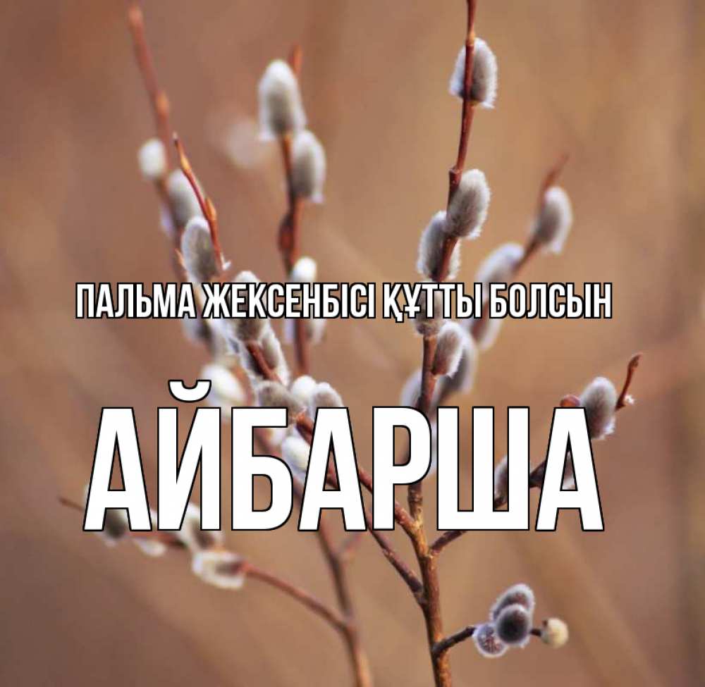 Күн сайын ашық хат с именем, АЙБАРША Пальма жексенбісі құтты болсын верба Онлайн тегін жүктеп алу тілектері бар керемет карта 