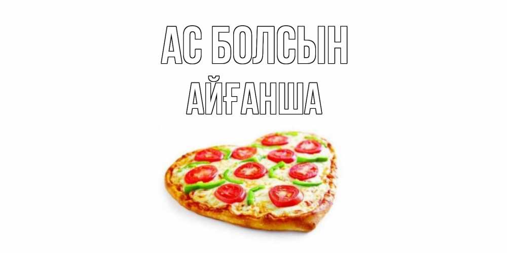 Күн сайын ашық хат с именем, АЙҒАНША Ас болсын пицца Онлайн тегін жүктеп алу тілектері бар керемет карта 