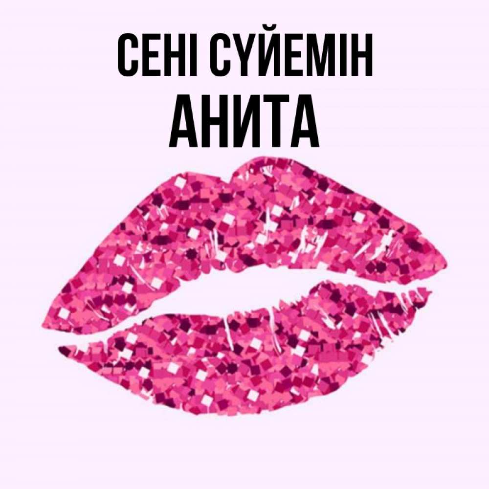 Күн сайын ашық хат с именем, Анита Сені сүйемін открытка с женскими губами и поцелуем для парня Онлайн тегін жүктеп алу тілектері бар керемет карта 