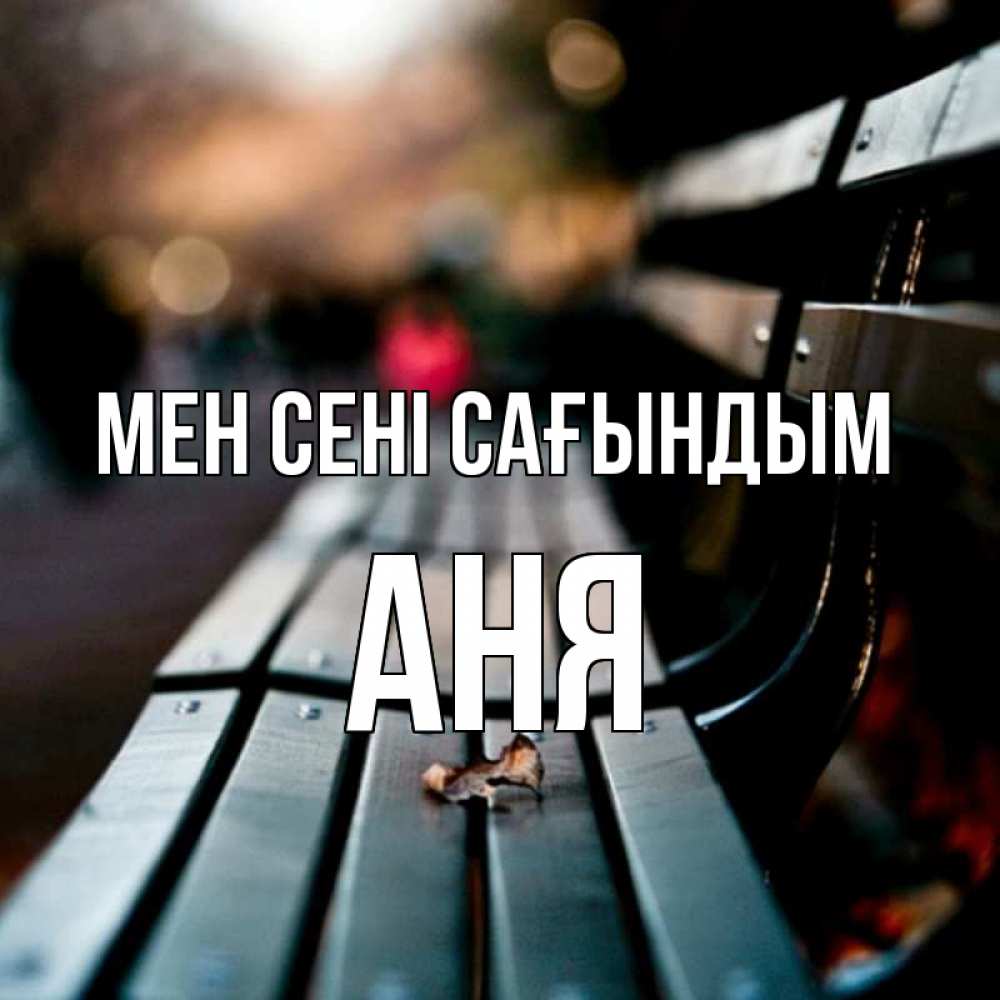 Күн сайын ашық хат с именем, Аня Мен сені сағындым приходи скорее Онлайн тегін жүктеп алу тілектері бар керемет карта 