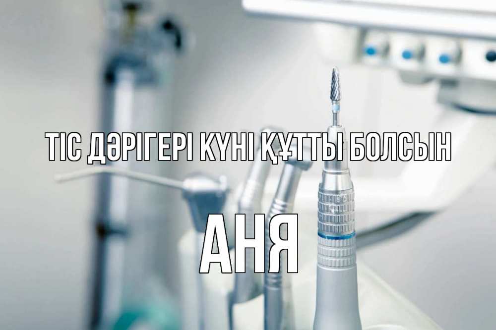 Күн сайын ашық хат с именем, Аня Тіс дәрігері күні құтты болсын с днем стоматолога  1 Онлайн тегін жүктеп алу тілектері бар керемет карта 