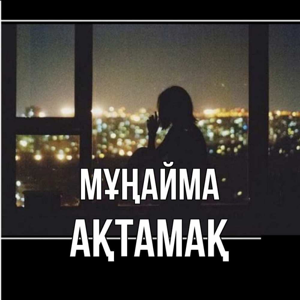 Күн сайын ашық хат с именем, Ақтамақ Мұңайма смотрит на ночной город Онлайн тегін жүктеп алу тілектері бар керемет карта 