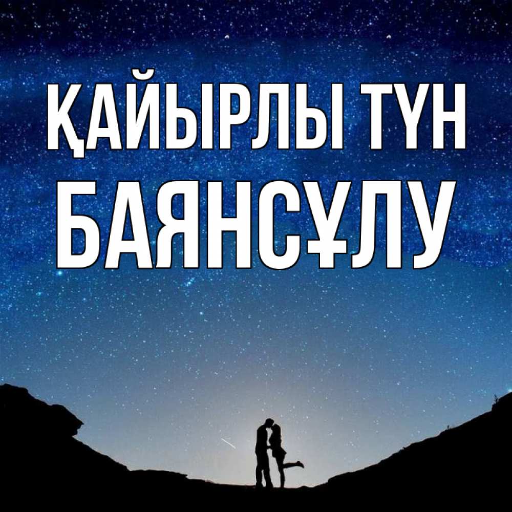 Күн сайын ашық хат с именем, БАЯНСҰЛУ Қайырлы түн звездное небо и люди Онлайн тегін жүктеп алу тілектері бар керемет карта 