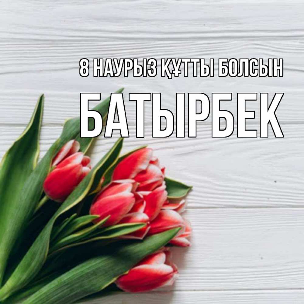 Күн сайын ашық хат с именем, Батырбек 8 наурыз құтты болсын весна 2 Онлайн тегін жүктеп алу тілектері бар керемет карта 