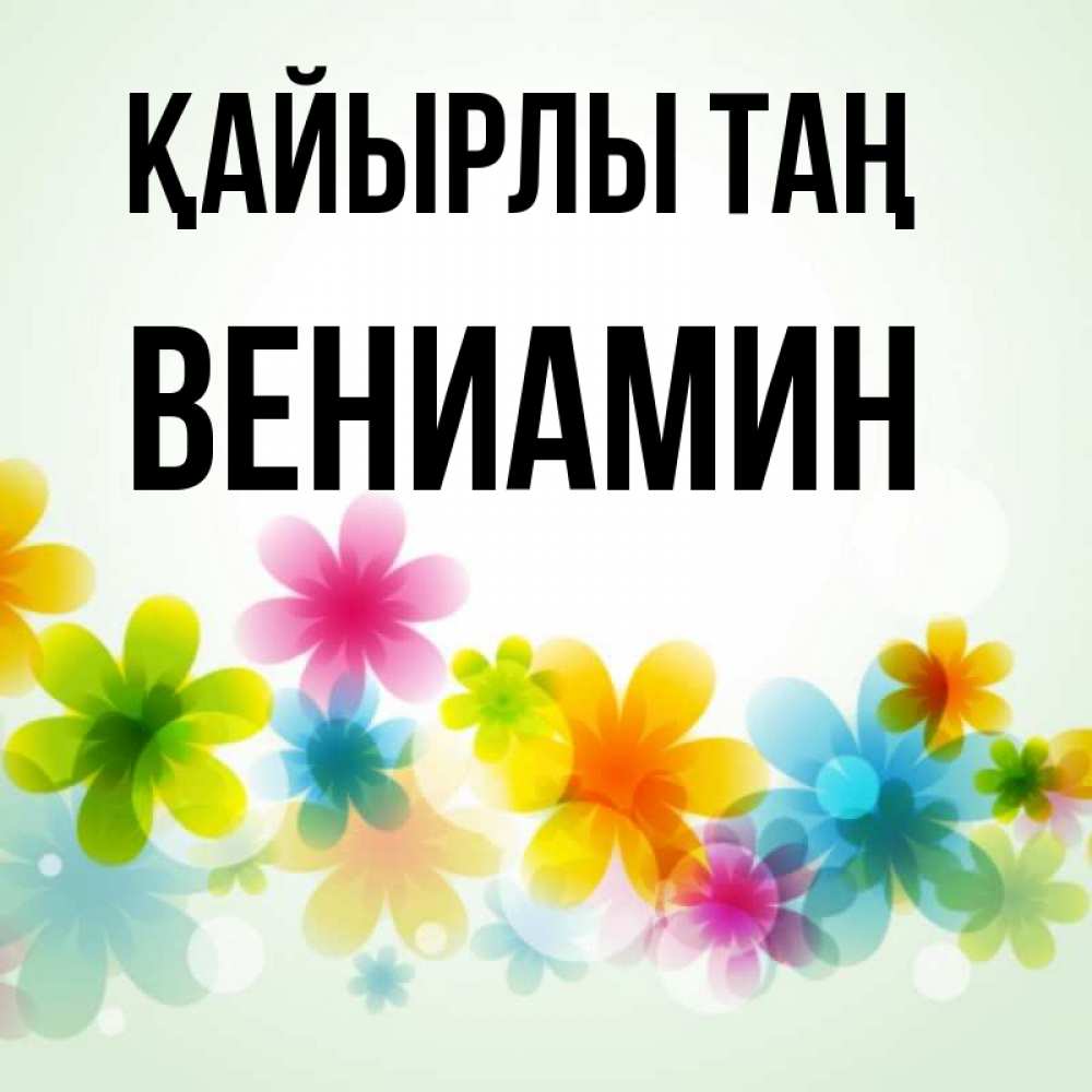 Күн сайын ашық хат с именем, Вениамин Қайырлы таң позитивные цветочки Онлайн тегін жүктеп алу тілектері бар керемет карта 