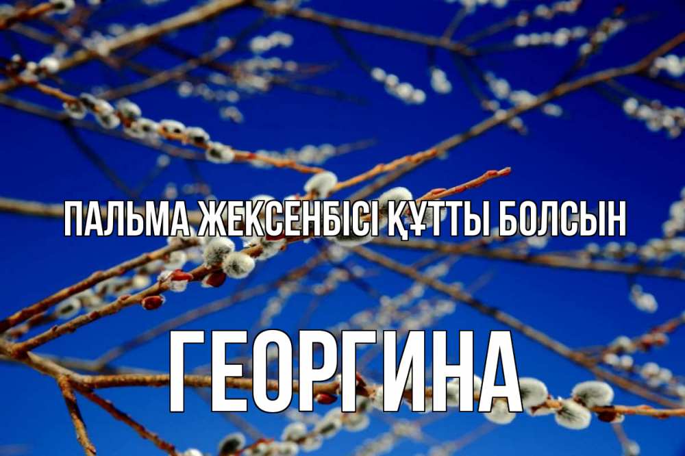 Күн сайын ашық хат с именем, Георгина Пальма жексенбісі құтты болсын верба Онлайн тегін жүктеп алу тілектері бар керемет карта 