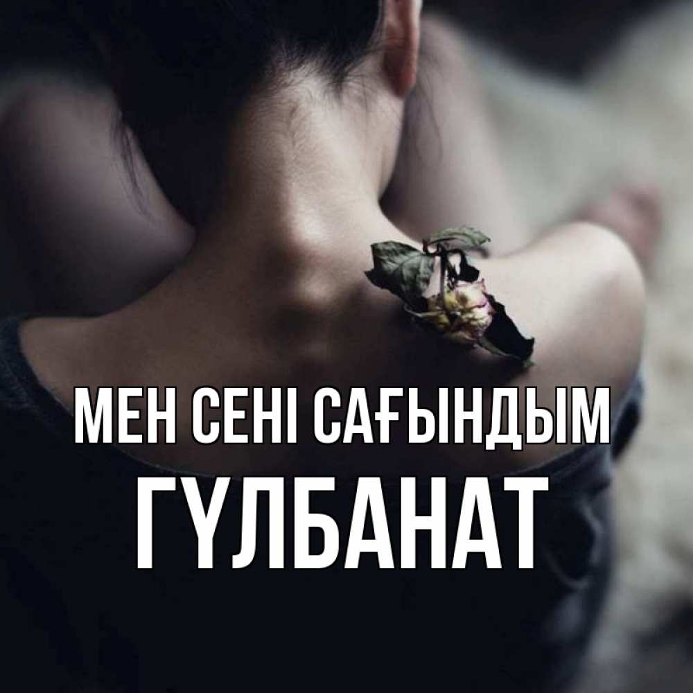 Күн сайын ашық хат с именем, ГҮЛБАНАТ Мен сені сағындым засох цветок Онлайн тегін жүктеп алу тілектері бар керемет карта 