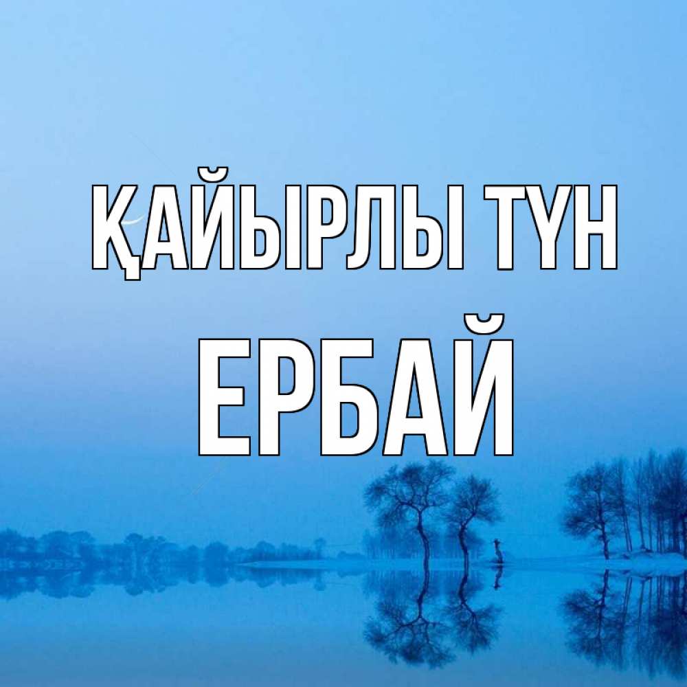 Күн сайын ашық хат с именем, Ербай Қайырлы түн весна Онлайн тегін жүктеп алу тілектері бар керемет карта 