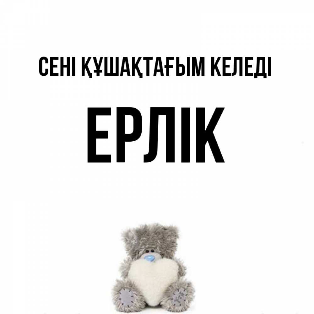 Күн сайын ашық хат с именем, Ерлік сені құшақтағым келеді медвежонок с сердечком белого цвета Онлайн тегін жүктеп алу тілектері бар керемет карта 