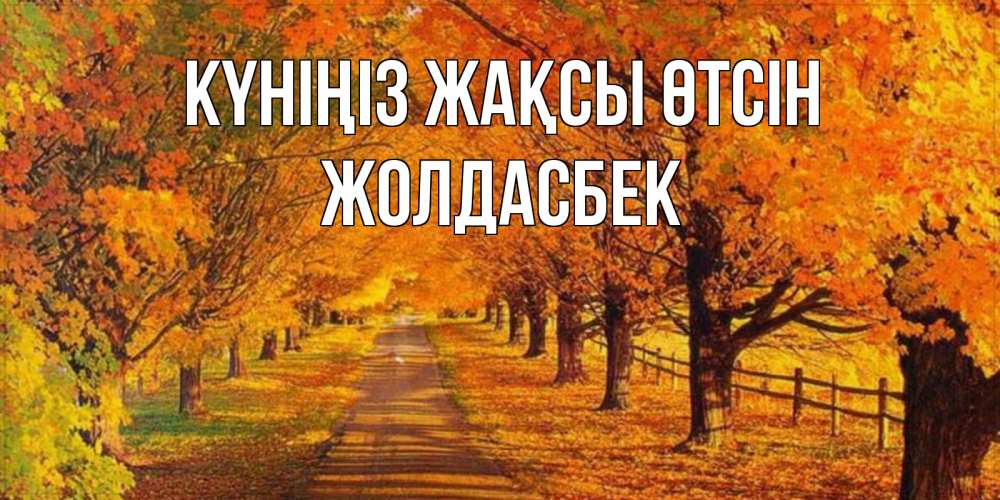 Күн сайын ашық хат с именем, Жолдасбек Күніңіз жақсы өтсін деревья с осенними листьями Онлайн тегін жүктеп алу тілектері бар керемет карта 