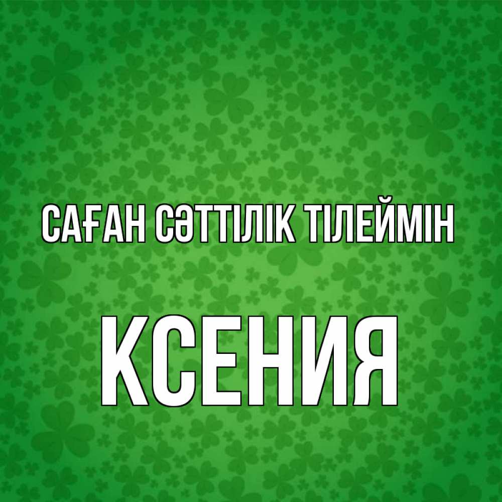 Күн сайын ашық хат с именем, Ксения Саған сәттілік тілеймін много листочков на удачу Онлайн тегін жүктеп алу тілектері бар керемет карта 