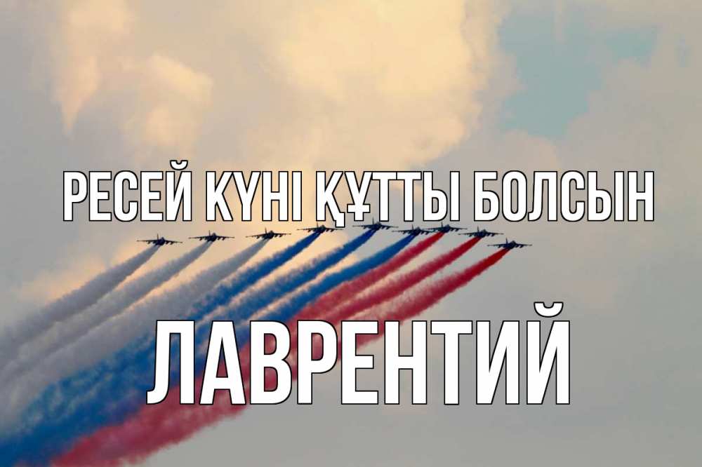 Күн сайын ашық хат с именем, Лаврентий Ресей күні құтты болсын С днем России Онлайн тегін жүктеп алу тілектері бар керемет карта 