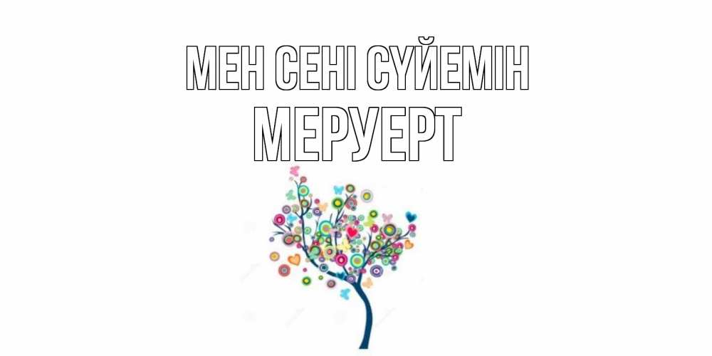 Күн сайын ашық хат с именем, МЕРУЕРТ Мен сені сүйемін дерево Онлайн тегін жүктеп алу тілектері бар керемет карта 