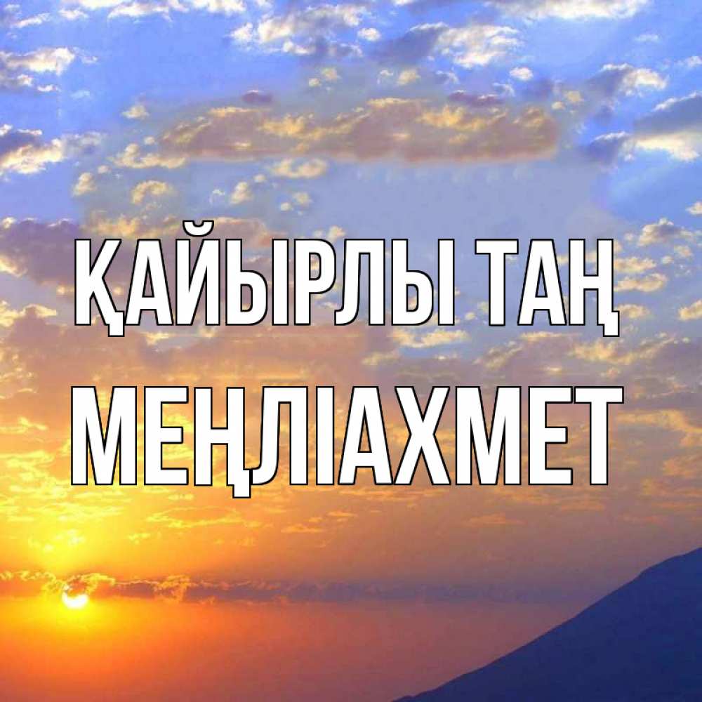 Күн сайын ашық хат с именем, МЕҢЛІАХМЕТ Қайырлы таң облака и солнце Онлайн тегін жүктеп алу тілектері бар керемет карта 
