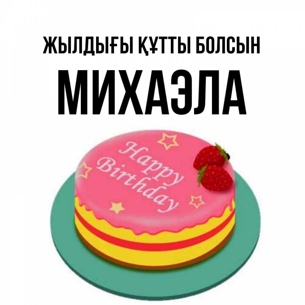 Күн сайын ашық хат с именем, Михаэла Жылдығы құтты болсын торт, клубника, днюха Онлайн тегін жүктеп алу тілектері бар керемет карта 