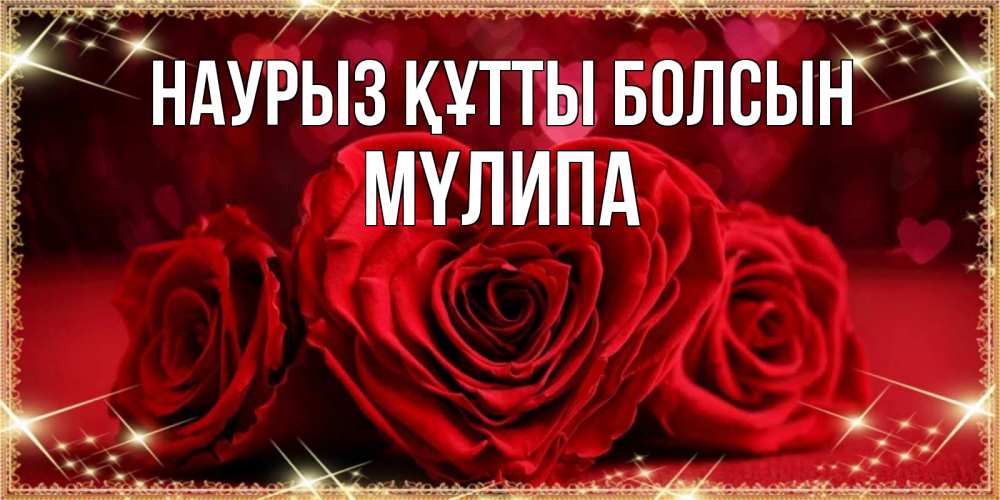 Күн сайын ашық хат с именем, МҮЛИПА Наурыз құтты болсын три красные розы Онлайн тегін жүктеп алу тілектері бар керемет карта 