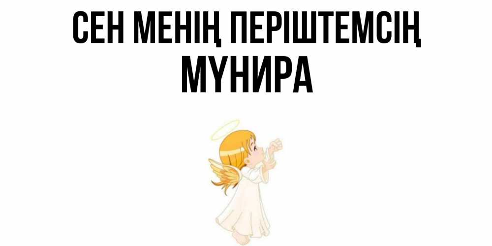 Күн сайын ашық хат с именем, МҮНИРА Сен менің періштемсің ангел, девочка Онлайн тегін жүктеп алу тілектері бар керемет карта 