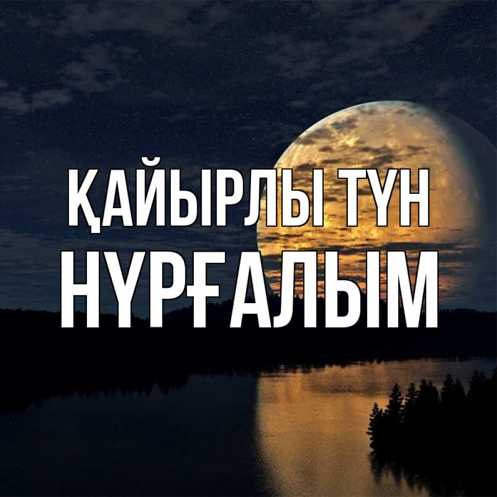 Күн сайын ашық хат с именем, НҮРҒАЛЫМ Қайырлы түн речка Онлайн тегін жүктеп алу тілектері бар керемет карта 