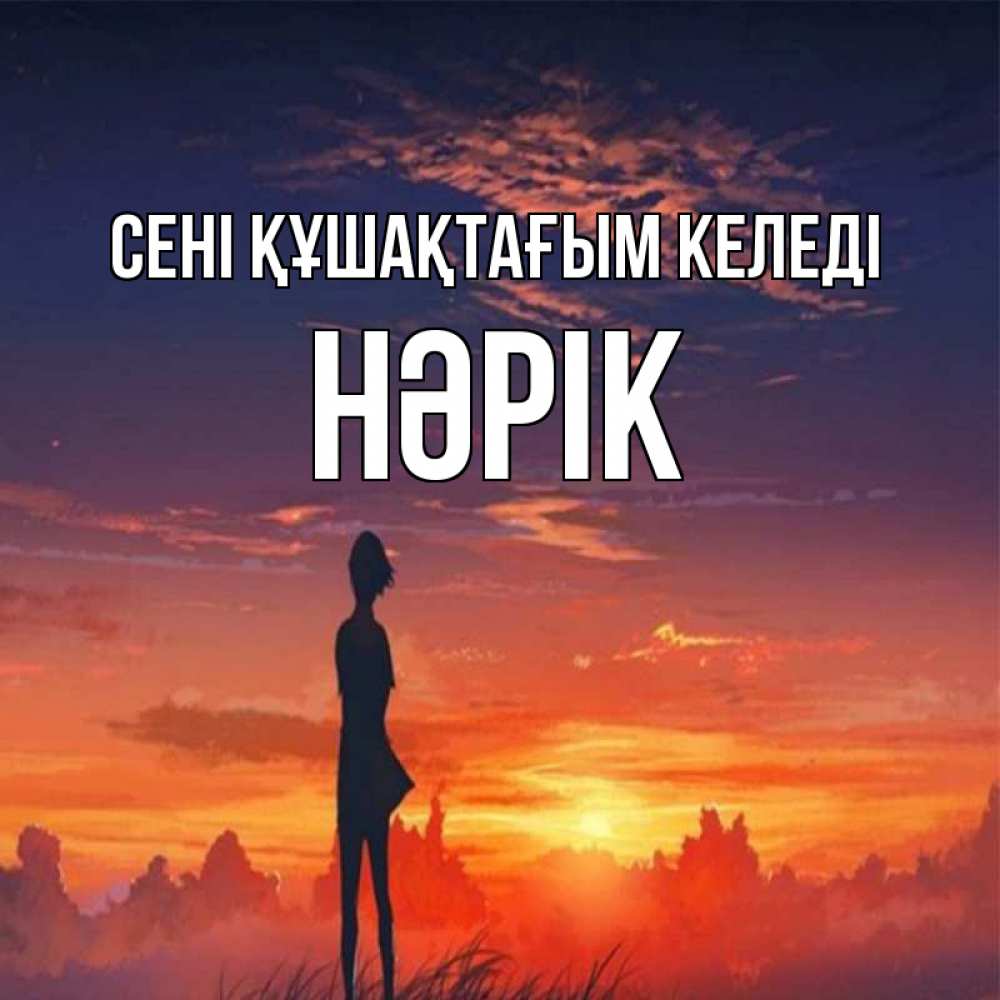 Күн сайын ашық хат с именем, НӘРІК сені құшақтағым келеді стройная девушка Онлайн тегін жүктеп алу тілектері бар керемет карта 