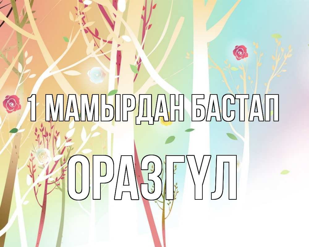 Күн сайын ашық хат с именем, ОРАЗГҮЛ 1 мамырдан бастап С 1 мая 1 Онлайн тегін жүктеп алу тілектері бар керемет карта 