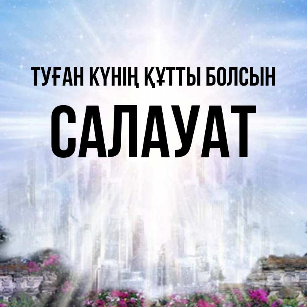 Күн сайын ашық хат с именем, САЛАУАТ Туған күнің құтты болсын небесный свет Онлайн тегін жүктеп алу тілектері бар керемет карта 