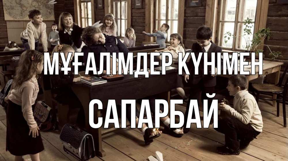 Күн сайын ашық хат с именем, САПАРБАЙ Мұғалімдер күнімен с днем учителя Онлайн тегін жүктеп алу тілектері бар керемет карта 