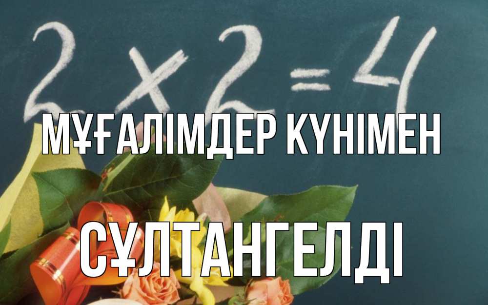 Күн сайын ашық хат с именем, СҰЛТАНГЕЛДІ Мұғалімдер күнімен с днем учителя Онлайн тегін жүктеп алу тілектері бар керемет карта 
