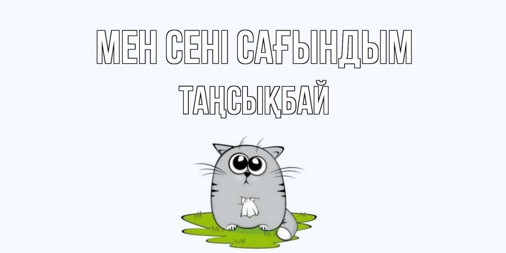 Күн сайын ашық хат с именем, ТАҢСЫҚБАЙ Мен сені сағындым открытки с котиками я по тебе скучаю с именем Онлайн тегін жүктеп алу тілектері бар керемет карта 