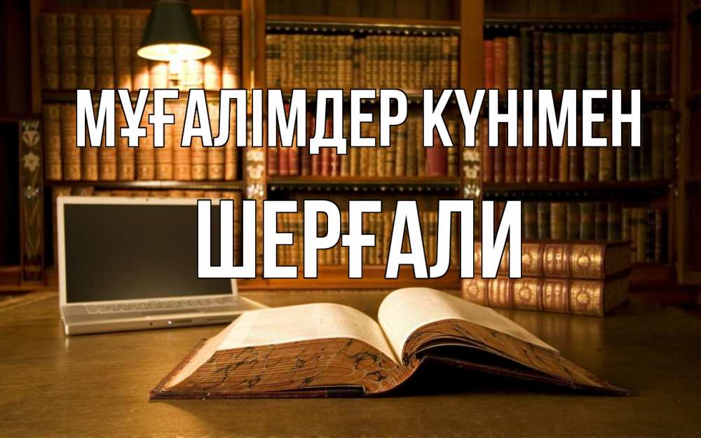 Күн сайын ашық хат с именем, ШЕРҒАЛИ Мұғалімдер күнімен с днем учителя Онлайн тегін жүктеп алу тілектері бар керемет карта 