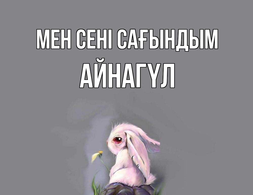 Күн сайын ашық хат с именем, АЙНАГҮЛ Мен сені сағындым заяц Онлайн тегін жүктеп алу тілектері бар керемет карта 