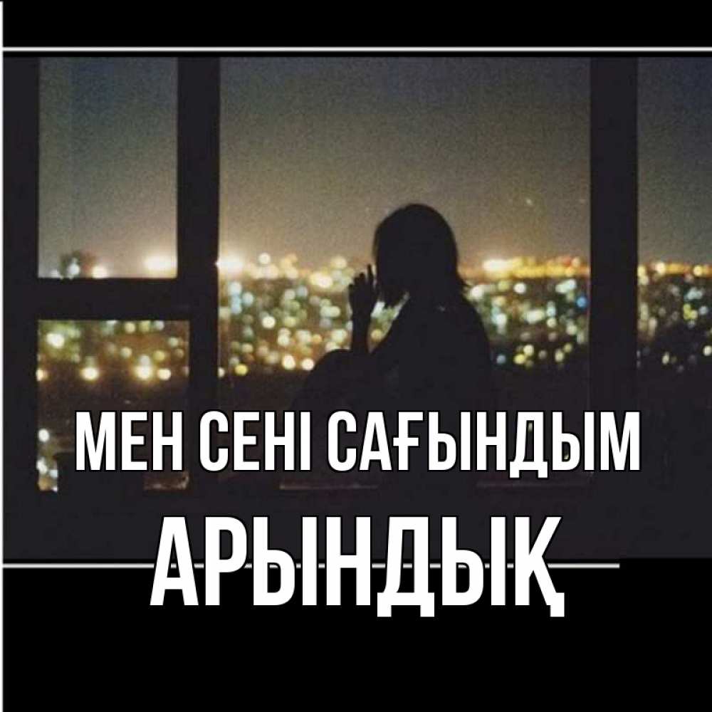 Күн сайын ашық хат с именем, Арындық Мен сені сағындым у окна Онлайн тегін жүктеп алу тілектері бар керемет карта 