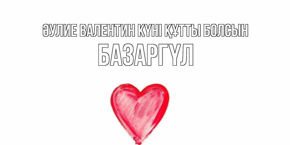 Күн сайын ашық хат с именем, БАЗАРГҮЛ Әулие Валентин күні құтты болсын сердце нарисованное Онлайн тегін жүктеп алу тілектері бар керемет карта 