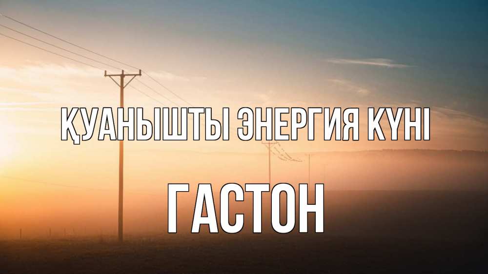 Күн сайын ашық хат с именем, Гастон Қуанышты энергия күні дымка столбы провода Онлайн тегін жүктеп алу тілектері бар керемет карта 