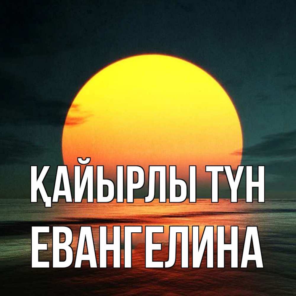 Күн сайын ашық хат с именем, Евангелина Қайырлы түн огромный диск солнц Онлайн тегін жүктеп алу тілектері бар керемет карта 