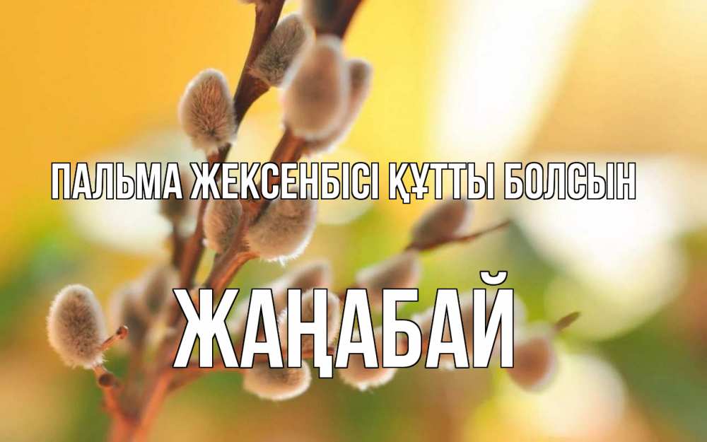 Күн сайын ашық хат с именем, Жаңабай Пальма жексенбісі құтты болсын верба Онлайн тегін жүктеп алу тілектері бар керемет карта 