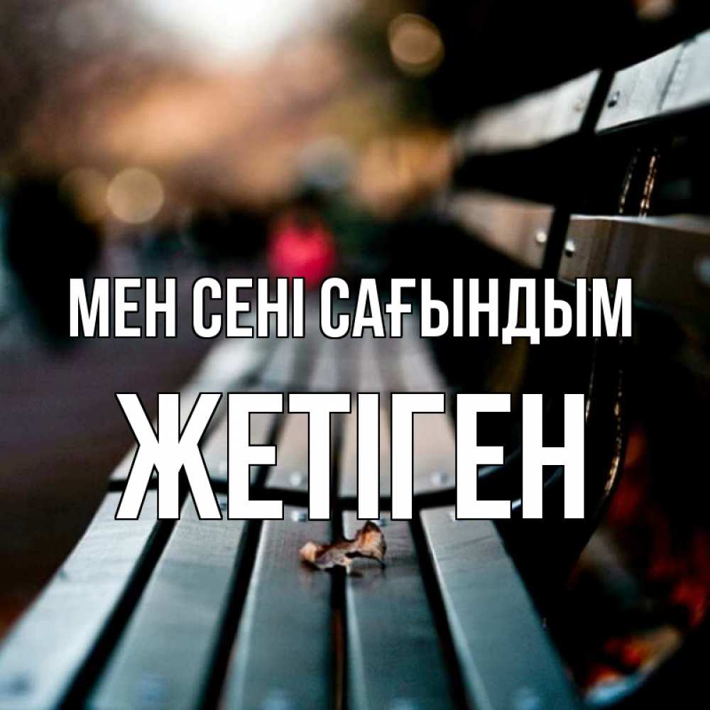 Күн сайын ашық хат с именем, Жетіген Мен сені сағындым приходи скорее Онлайн тегін жүктеп алу тілектері бар керемет карта 