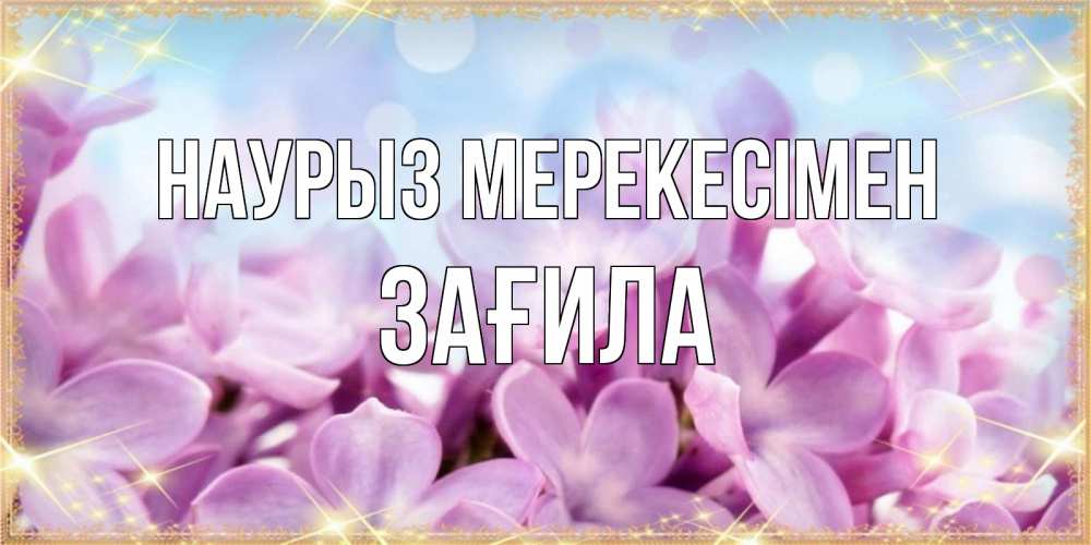 Күн сайын ашық хат с именем, ЗАҒИЛА Наурыз мерекесімен открытка на международный женский день с цветами Онлайн тегін жүктеп алу тілектері бар керемет карта 
