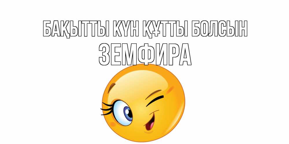 Күн сайын ашық хат с именем, ЗЕМФИРА Бақытты күн құтты болсын улыбка Онлайн тегін жүктеп алу тілектері бар керемет карта 