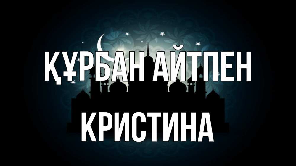 Күн сайын ашық хат с именем, Кристина Құрбан айтпен мечеть Онлайн тегін жүктеп алу тілектері бар керемет карта 
